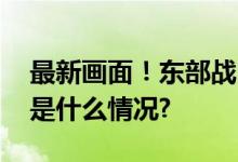 最新画面！东部战区演训更多细节公开 具体是什么情况?