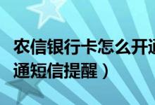 农信银行卡怎么开通短信提醒（银行卡怎么开通短信提醒）