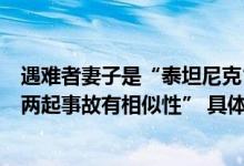 遇难者妻子是“泰坦尼克”号遇难者后人！卡梅隆震惊：“两起事故有相似性” 具体是什么情况?