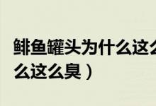 鲱鱼罐头为什么这么臭有人吃（鲱鱼罐头为什么这么臭）