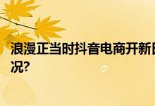 浪漫正当时抖音电商开新日为你甄选新意新品 具体是什么情况?