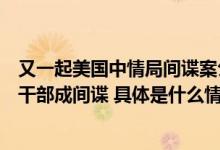 又一起美国中情局间谍案公布！留学期间被策反某国家部委干部成间谍 具体是什么情况?