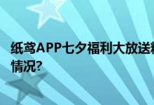 纸鸢APP七夕福利大放送精致好物助您表达爱意 具体是什么情况?