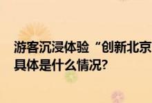 游客沉浸体验“创新北京”周末8.8万人打卡机器人总动员 具体是什么情况?