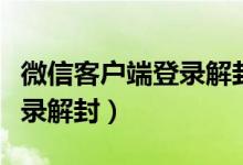 微信客户端登录解封微信官网（微信客户端登录解封）