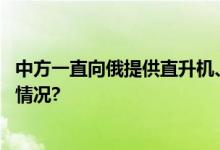 中方一直向俄提供直升机、无人机？外交部回应 具体是什么情况?