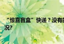 “惊喜盲盒”快递？没有的事！微信最新声明 具体是什么情况?