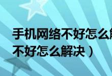 手机网络不好怎么解决方法苹果6（手机网络不好怎么解决）