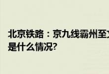 北京铁路：京九线霸州至文安间等临时封闭线路已开通 具体是什么情况?