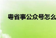 粤省事公众号怎么关注（粤省事公众号）