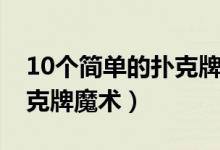 10个简单的扑克牌魔术教程（10个简单的扑克牌魔术）