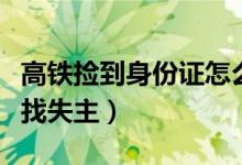 高铁捡到身份证怎么找失主（捡到身份证怎么找失主）