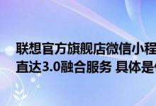 联想官方旗舰店微信小程序重装上线携近2亿会员共享客户直达3.0融合服务 具体是什么情况?