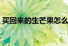 买回来的生芒果怎么催熟（生芒果怎么催熟）