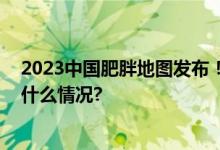 2023中国肥胖地图发布！全国41.1%男性体重超重 具体是什么情况?