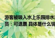 游客被吸入水上乐园排水口身亡湖南一景区暂停营业工作人员：可退票 具体是什么情况?