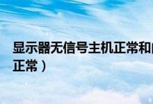 显示器无信号主机正常和内存有关系吗（显示器无信号主机正常）