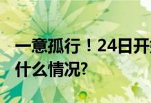 一意孤行！24日开始至少持续30年！ 具体是什么情况?