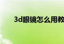 3d眼镜怎么用教程（3d眼镜怎么用）