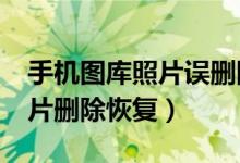 手机图库照片误删除如何恢复?（手机图库照片删除恢复）