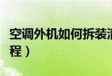 空调外机如何拆装清洗（空调外机拆卸清洗教程）