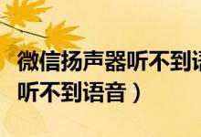 微信扬声器听不到语音怎么设置（微信扬声器听不到语音）