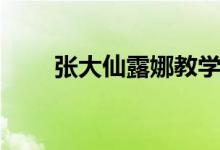 张大仙露娜教学视频（张大仙露娜）