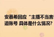 安慕希回应“主播不当言论”：非公司员工直播方非官方渠道账号 具体是什么情况?