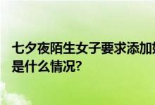 七夕夜陌生女子要求添加好友可能只是想骗你点钱…… 具体是什么情况?