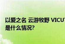 以爱之名 云游牧野 VICUTU威可多2023秋冬新品发布 具体是什么情况?