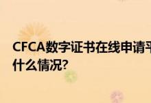 CFCA数字证书在线申请平台：证书一站式快速申请 具体是什么情况?