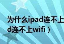 为什么ipad连不上wifi一直转圈（为什么ipad连不上wifi）