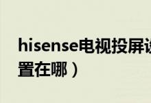 hisense电视投屏设置方法（hisense投屏设置在哪）