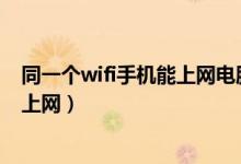 同一个wifi手机能上网电脑不能上网（手机能上网电脑不能上网）