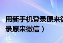 用新手机登录原来微信聊天记录（用新手机登录原来微信）