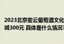 2023北京密云葡萄酒文化节文旅消费券正式发放最高可享满减300元 具体是什么情况?