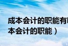 成本会计的职能有哪些?最基本的职能是（成本会计的职能）