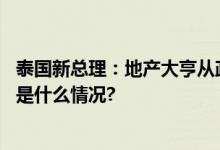 泰国新总理：地产大亨从政不足一年就当选有何秘笈？ 具体是什么情况?