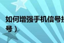 如何增强手机信号接收功能（如何增强手机信号）