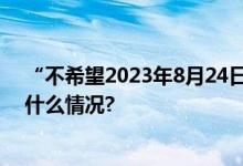 “不希望2023年8月24日成为海洋环境的灾难日” 具体是什么情况?