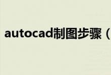 autocad制图步骤（cad制图步骤详细步骤）