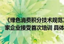 《绿色消费积分技术规范》落地应用培训会在杭州举行！57家企业接受首次培训 具体是什么情况?