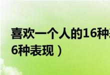 喜欢一个人的16种表现知乎（喜欢一个人的16种表现）