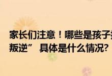 家长们注意！哪些是孩子抑郁的信号？有一种表现为“青春叛逆” 具体是什么情况?