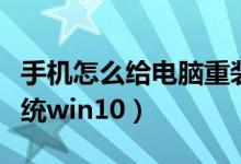 手机怎么给电脑重装系统win10（电脑重装系统win10）