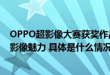 OPPO超影像大赛获奖作品展登陆北上广深近距离感受移动影像魅力 具体是什么情况?