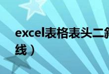 excel表格表头二斜线（excel表格画两根斜线）