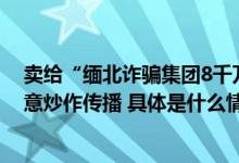 卖给“缅北诈骗集团8千万个手机号”？吉林电信回应：恶意炒作传播 具体是什么情况?