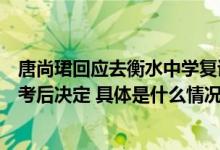 唐尚珺回应去衡水中学复读：是谣言！是否复读要研究新高考后决定 具体是什么情况?