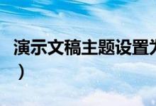 演示文稿主题设置为视点（演示文稿主题设置）